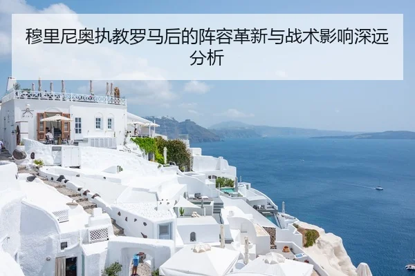 穆里尼奥执教罗马后的阵容革新与战术影响深远分析